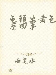 龟头出黄色脓怎么回事