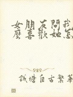 女朋友问我为什么喜欢她怎么回复