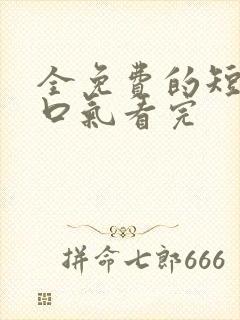 全免费的短剧一口气看完