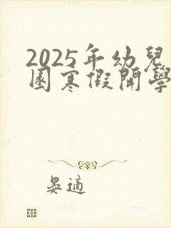 2025年幼儿园寒假开学通知