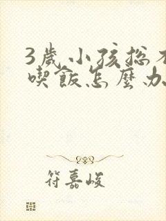 3岁小孩总不爱吃饭怎么办