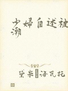 少妇自述被舔高潮