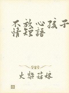 不放心孩子的心情短语