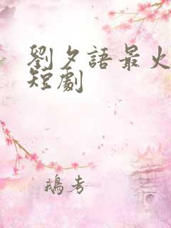 刘夕语最火十部短剧