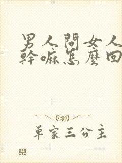 男人问女人下午干嘛怎么回复