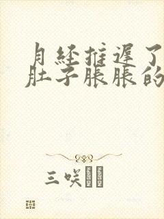 月经推迟了5天肚子胀胀的怎么回事