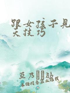 跟女孩子见面聊天技巧