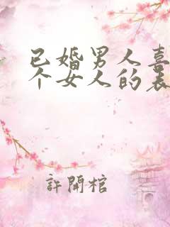 已婚男人喜欢一个女人的表现和举动