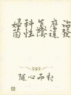 妇科怎么治疗霉菌性阴道发炎