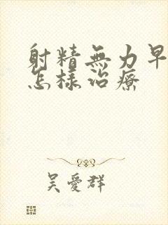 射精无力早些泄怎样治疗