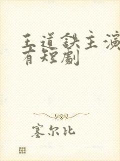 王道铁主演的所有短剧