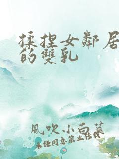 揉捏女邻居高耸的双乳