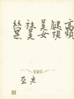 丝袜美腿高跟玉足美女视频