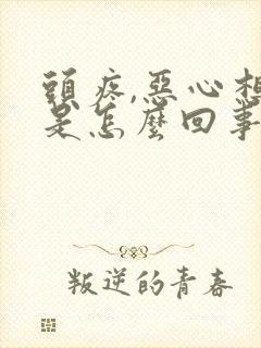 头疼,恶心想吐是怎么回事