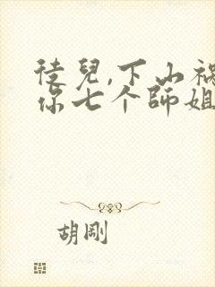 徒儿,下山祸害你七个师姐去吧下载全本