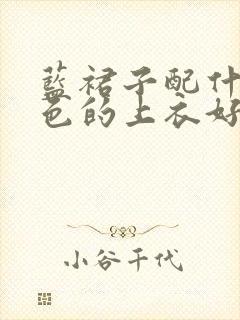 蓝裙子配什么颜色的上衣好看