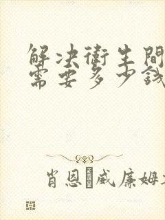 解决卫生间漏水需要多少钱