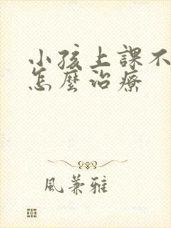 小孩上课不听讲怎么治疗