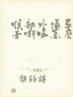 喉部外伤导致声音嘶哑怎么办