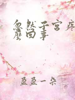 忽然子宫疼痛怎么回事