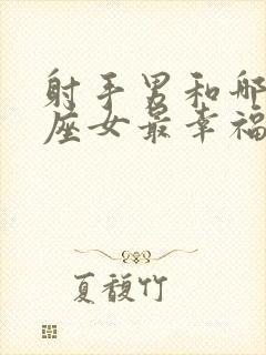 射手男和哪个星座女最幸福