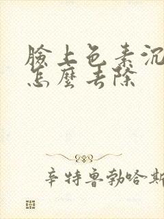 脸上色素沉着斑怎么去除