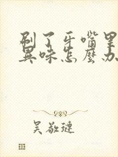 刷了牙嘴里还有异味怎么办