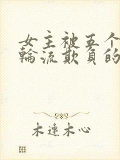 女主被五个兄弟轮流欺负的小说