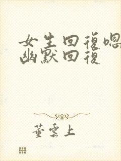 女生回复嗯怎么幽默回复