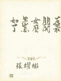 如果女朋友生气了怎么哄最好的回答