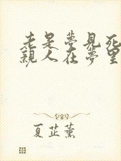 老是梦见死去的亲人在梦里又死了