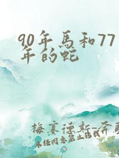 90年马和77年的蛇