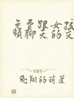 免费跟女孩子视频聊天的交友软件有吗