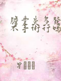 胆囊炎多发结石不手术行吗