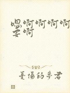 嗯啊啊啊啊啊不要啊