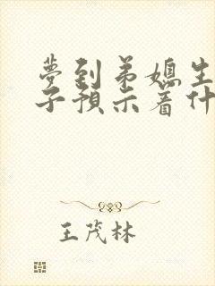 梦到弟媳生男孩子预示着什么