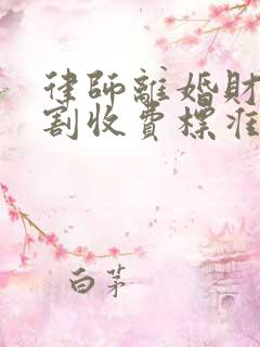 律师离婚财产分割收费标准