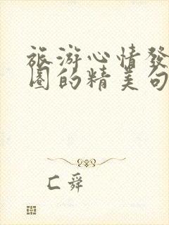 旅游心情发朋友圈的精美句子