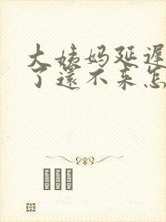 大姨妈延迟9天了还不来怎么办