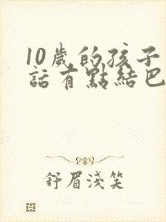 10岁的孩子说话有点结巴,怎么办