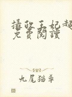 摄政王妃超凶的免费阅读