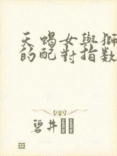 天蝎女与狮子男的配对指数