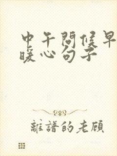 中午问候早安的暖心句子