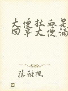 大便拉血是怎么回事大便滴血因为什么