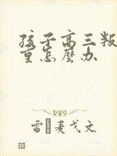 孩子高三叛逆严重怎么办