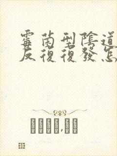 霉菌型阴道发炎反复复发怎么办