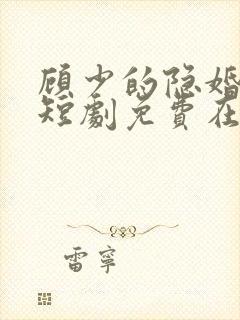 顾少的隐婚罪妻短剧免费在线