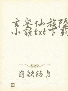 玄鉴仙族陆江仙小说txt下载完整版