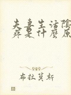 夫妻生活阴道很疼是什么原因