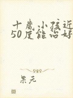 十岁小孩近视250度能治好吗